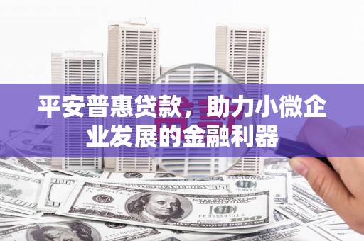 三角平安普惠贷款，助力小微企业发展的金融利器