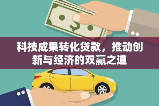 三角科技成果转化贷款，推动创新与经济的双赢之道