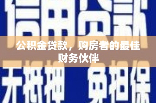 三角公积金贷款，购房者的最佳财务伙伴