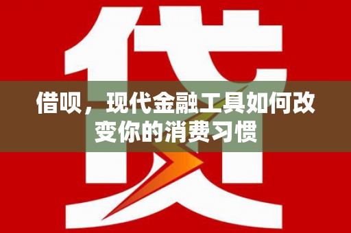 三角借呗，现代金融工具如何改变你的消费习惯