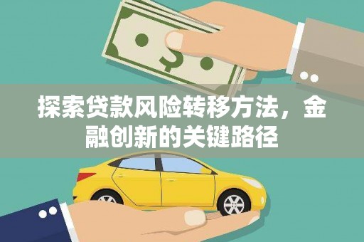 三角探索贷款风险转移方法，金融创新的关键路径