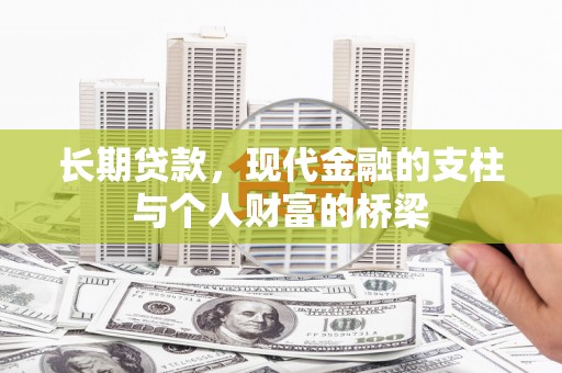 三角长期贷款，现代金融的支柱与个人财富的桥梁