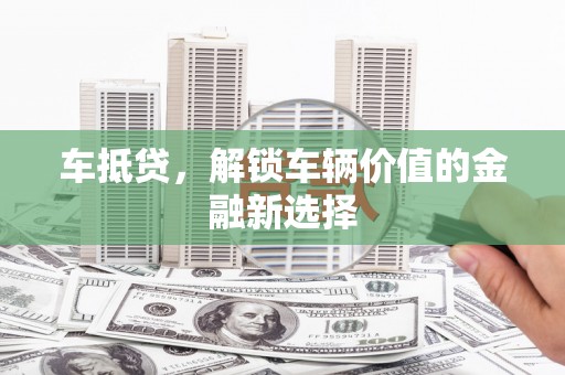 三角车抵贷，解锁车辆价值的金融新选择