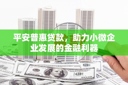 三角平安普惠贷款，助力小微企业发展的金融利器