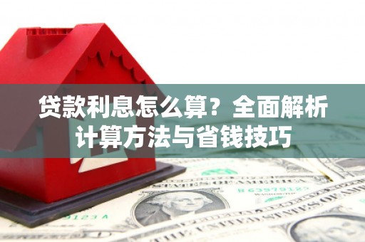 三角贷款利息怎么算？全面解析计算方法与省钱技巧