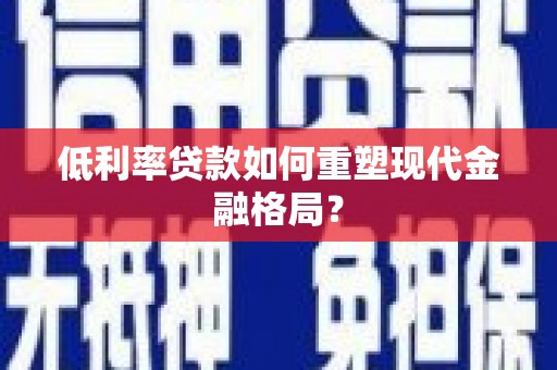 三角低利率贷款如何重塑现代金融格局？
