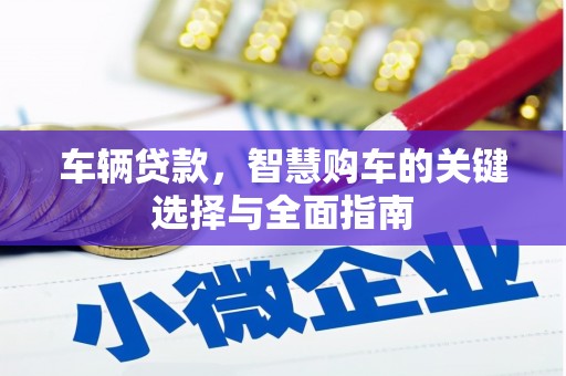 三角车辆贷款，智慧购车的关键选择与全面指南