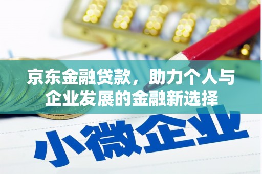 三角京东金融贷款，助力个人与企业发展的金融新选择