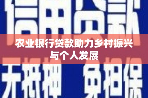 三角农业银行贷款助力乡村振兴与个人发展