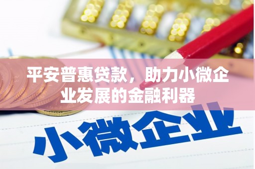 三角平安普惠贷款，助力小微企业发展的金融利器