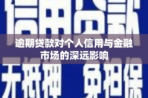 三角逾期贷款对个人信用与金融市场的深远影响