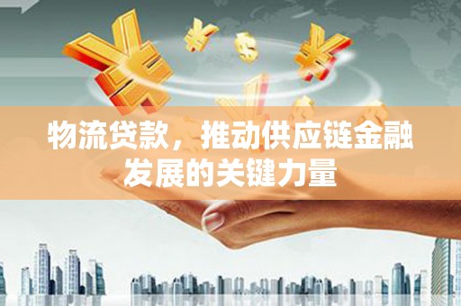 三角物流贷款，推动供应链金融发展的关键力量