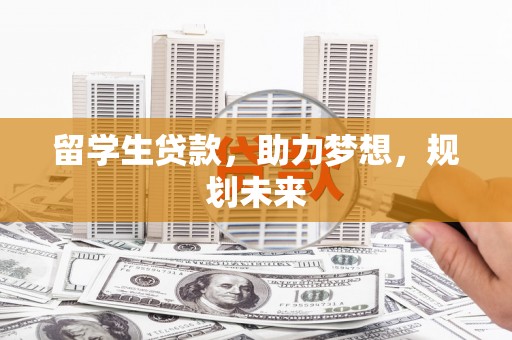 三角留学生贷款，助力梦想，规划未来