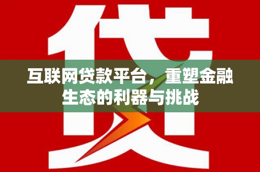 三角互联网贷款平台，重塑金融生态的利器与挑战