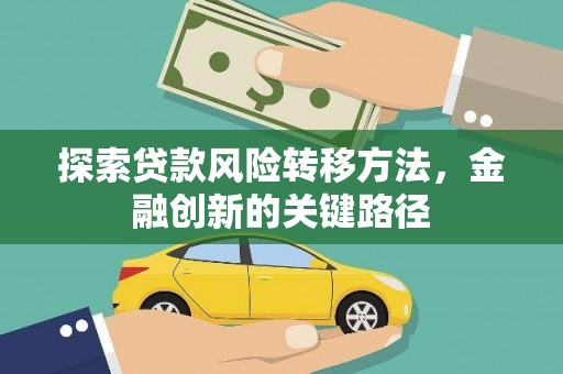 三角探索贷款风险转移方法，金融创新的关键路径
