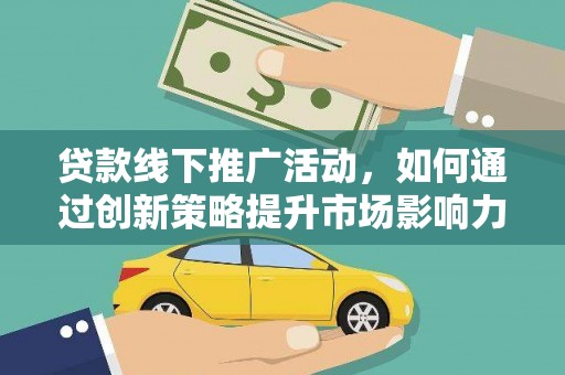 三角贷款线下推广活动，如何通过创新策略提升市场影响力