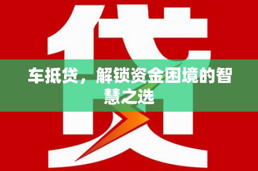 三角车抵贷，解锁资金困境的智慧之选