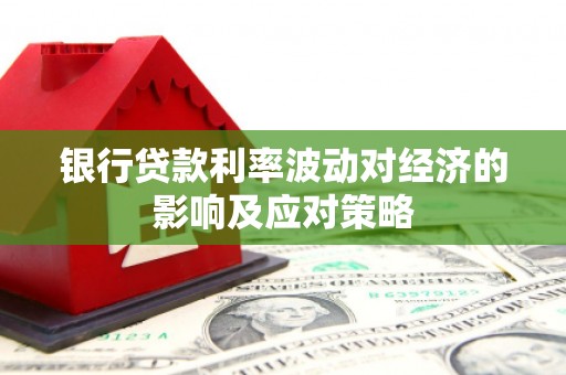 三角银行贷款利率波动对经济的影响及应对策略