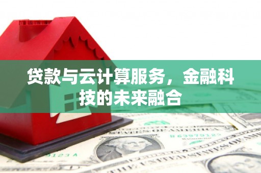三角贷款与云计算服务，金融科技的未来融合
