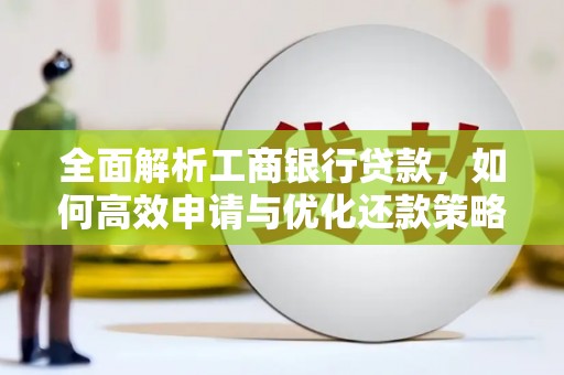 三角全面解析工商银行贷款，如何高效申请与优化还款策略