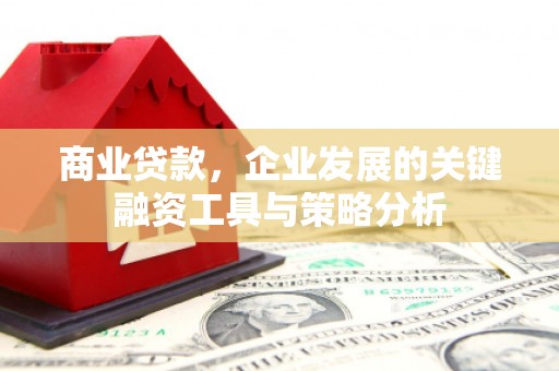 三角商业贷款，企业发展的关键融资工具与策略分析