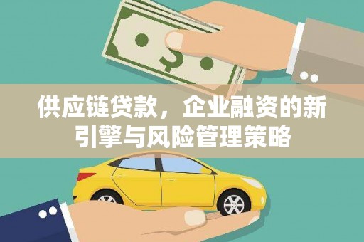 三角供应链贷款，企业融资的新引擎与风险管理策略