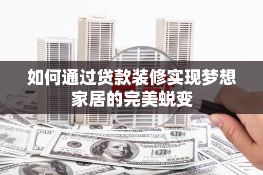 三角如何通过贷款装修实现梦想家居的完美蜕变