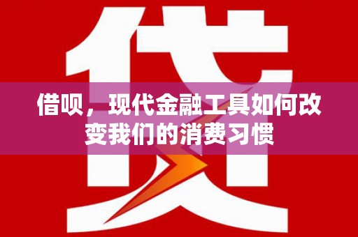 三角借呗，现代金融工具如何改变我们的消费习惯