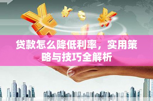 三角贷款怎么降低利率，实用策略与技巧全解析