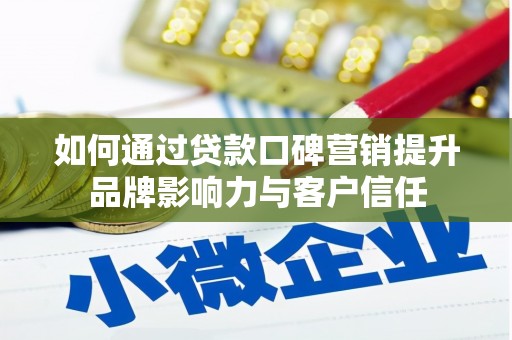 三角如何通过贷款口碑营销提升品牌影响力与客户信任