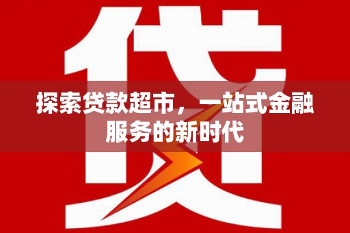 三角探索贷款超市，一站式金融服务的新时代