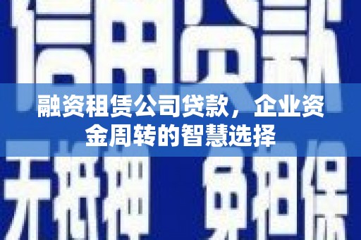 三角融资租赁公司贷款，企业资金周转的智慧选择