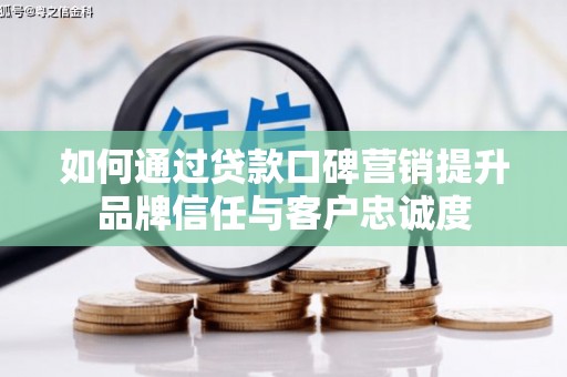 三角如何通过贷款口碑营销提升品牌信任与客户忠诚度