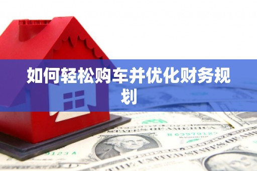 三角如何轻松购车并优化财务规划