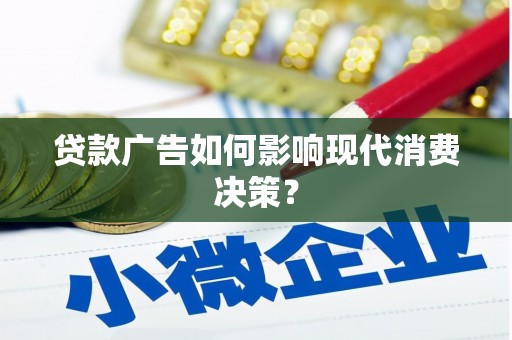 三角贷款广告如何影响现代消费决策？