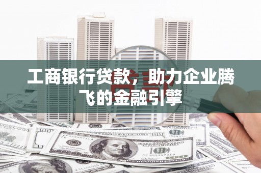 三角工商银行贷款，助力企业腾飞的金融引擎