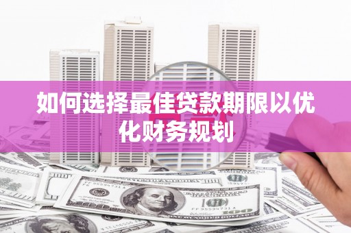三角如何选择最佳贷款期限以优化财务规划