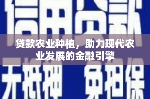 三角贷款农业种植，助力现代农业发展的金融引擎