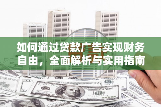 三角如何通过贷款广告实现财务自由，全面解析与实用指南