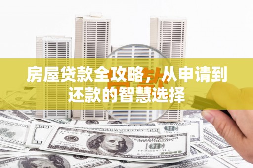 三角房屋贷款全攻略，从申请到还款的智慧选择