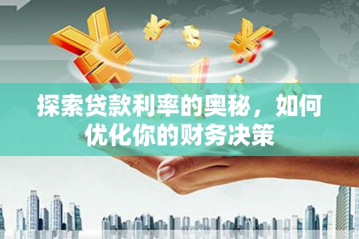 三角探索贷款利率的奥秘，如何优化你的财务决策