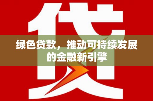 三角绿色贷款，推动可持续发展的金融新引擎