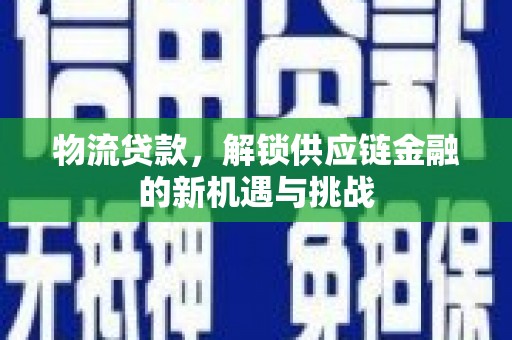 三角物流贷款，解锁供应链金融的新机遇与挑战