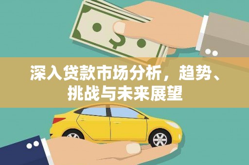 三角深入贷款市场分析，趋势、挑战与未来展望