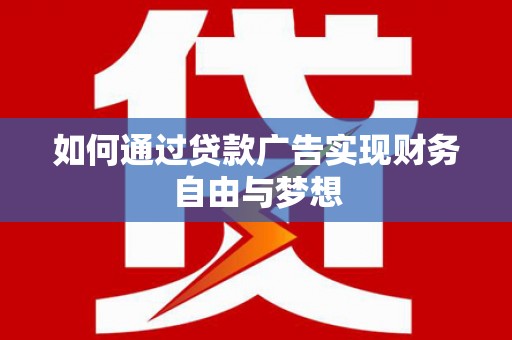 三角如何通过贷款广告实现财务自由与梦想