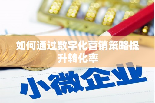 三角如何通过数字化营销策略提升转化率