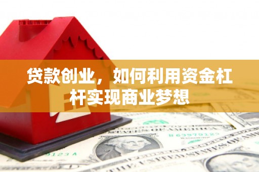三角贷款创业，如何利用资金杠杆实现商业梦想