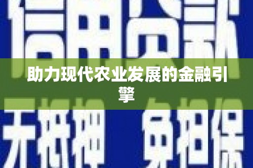 三角助力现代农业发展的金融引擎