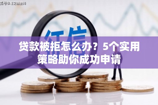 三角贷款被拒怎么办？5个实用策略助你成功申请