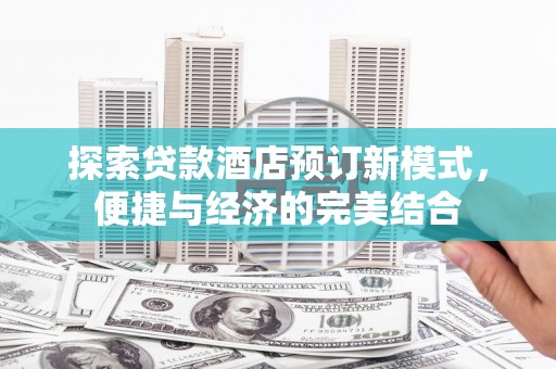 三角探索贷款酒店预订新模式，便捷与经济的完美结合
